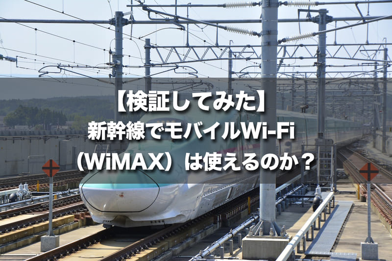 【検証してみた】新幹線でモバイルWi-Fi（WiMAX）は使えるのか？