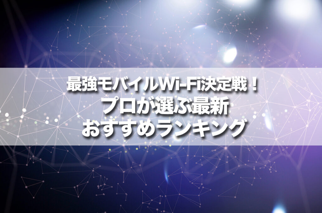 最強モバイルWi-Fi決定戦！現役通信技術者が選ぶ最新おすすめランキング