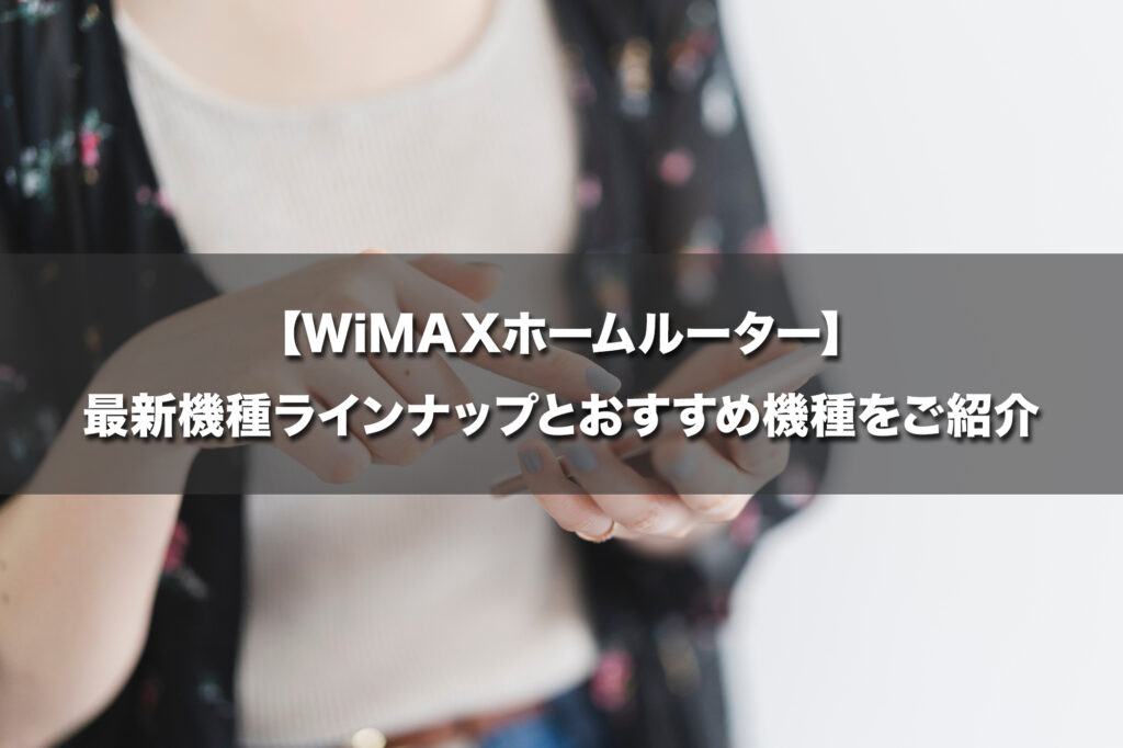 【WiMAXホームルーター】最新機種ラインアップとおすすめ機種をご紹介