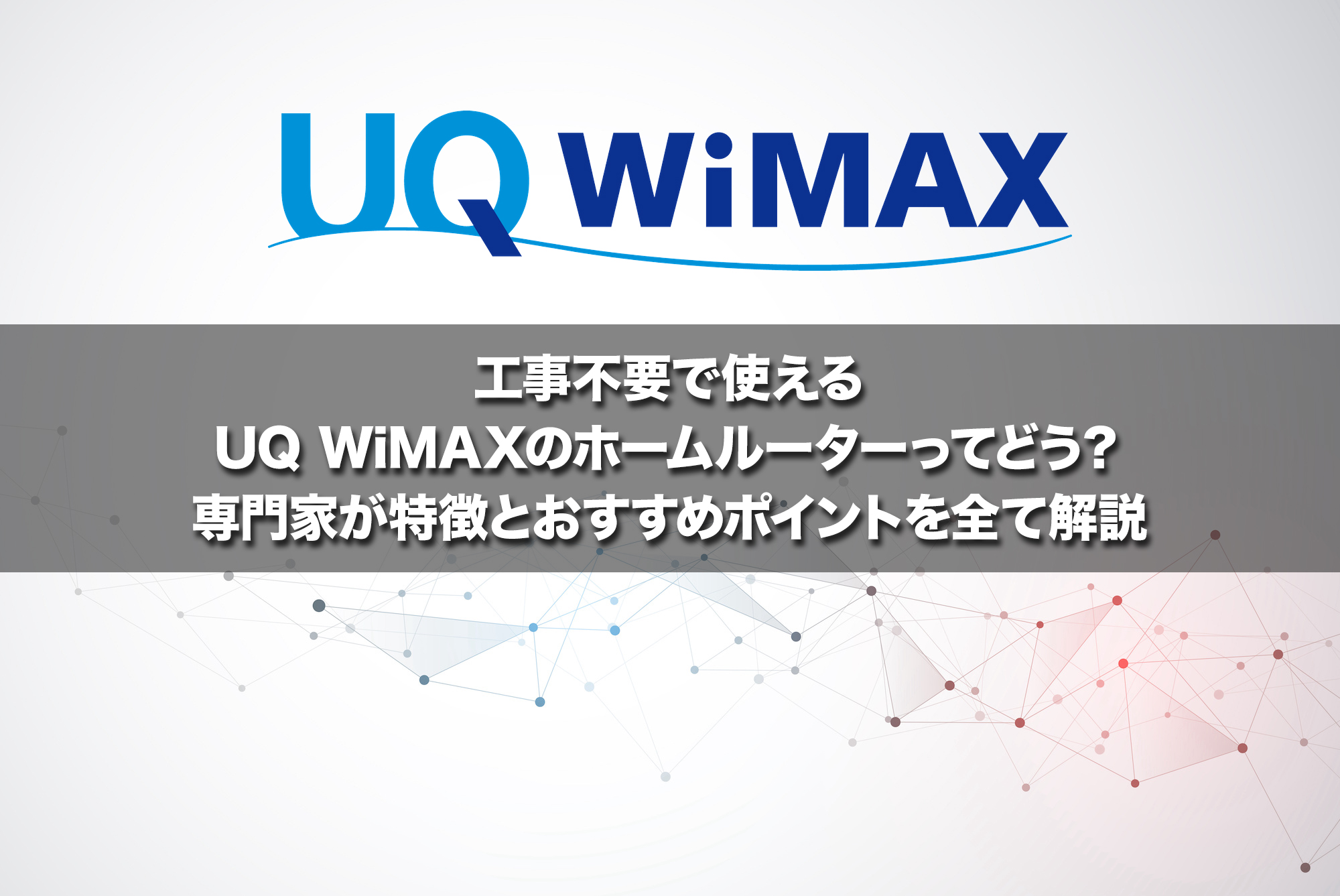 工事不要で使えるUQ WiMAXのホームルーター（置くだけWi-Fi）ってどう？専門家が特徴とおすすめポイントを全て解説